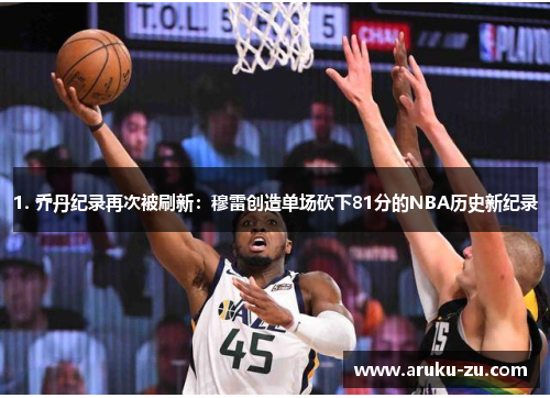 1. 乔丹纪录再次被刷新：穆雷创造单场砍下81分的NBA历史新纪录